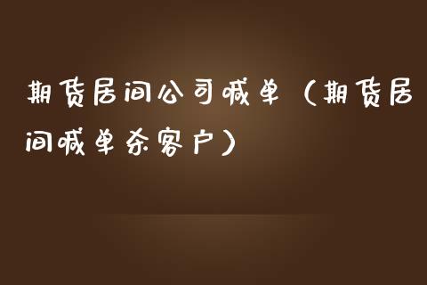 期货居间公司喊单（期货居间喊单杀客户）_https://www.yunyouns.com_期货行情_第1张