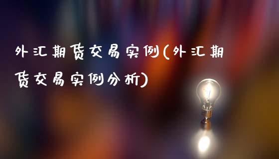 外汇期货交易实例(外汇期货交易实例分析)_https://www.yunyouns.com_期货行情_第1张