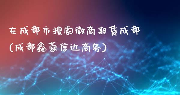 在成都市搜索徽商期货成都(成都鑫蓉信达商务)_https://www.yunyouns.com_恒生指数_第1张