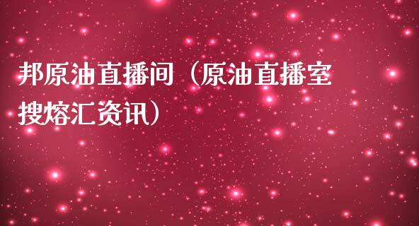 邦原油直播间（原油直播室搜熔汇资讯）_https://www.yunyouns.com_期货行情_第1张