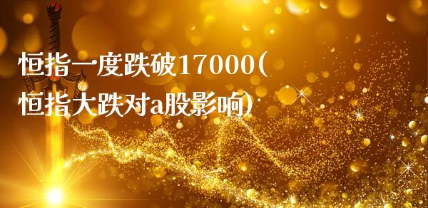 恒指一度跌破17000(恒指大跌对a股影响)_https://www.yunyouns.com_股指期货_第1张