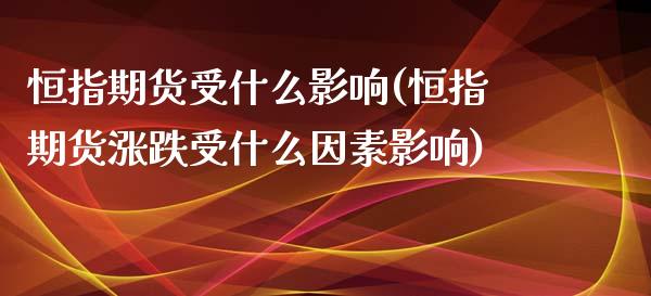 恒指期货受什么影响(恒指期货涨跌受什么因素影响)_https://www.yunyouns.com_股指期货_第1张