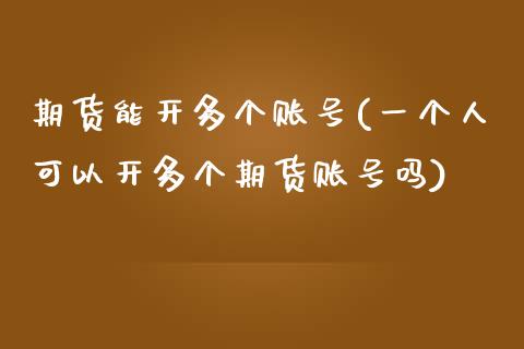 期货能开多个账号(一个人可以开多个期货账号吗)_https://www.yunyouns.com_股指期货_第1张