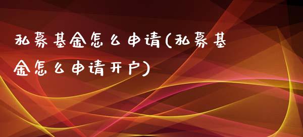 私募基金怎么申请(私募基金怎么申请开户)_https://www.yunyouns.com_期货行情_第1张