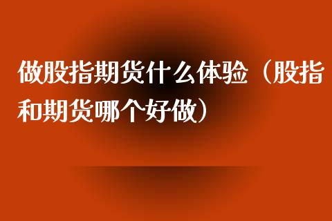 做股指期货什么体验（股指和期货哪个好做）_https://www.yunyouns.com_期货直播_第1张