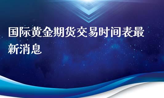 国际黄金期货交易时间表最新消息_https://www.yunyouns.com_恒生指数_第1张