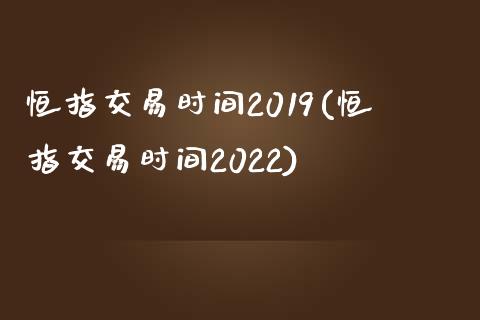 恒指交易时间2019(恒指交易时间2022)_https://www.yunyouns.com_期货行情_第1张