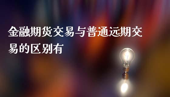 金融期货交易与普通远期交易的区别有_https://www.yunyouns.com_期货行情_第1张