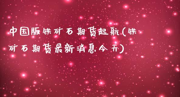 中国版铁矿石期货起航(铁矿石期货最新消息今天)_https://www.yunyouns.com_恒生指数_第1张