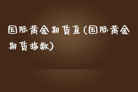 国际黄金期货直(国际黄金期货指数)_https://www.yunyouns.com_期货行情_第1张