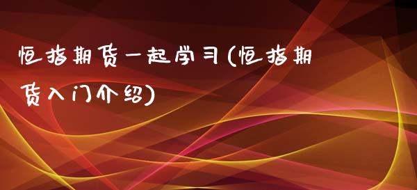 恒指期货一起学(恒指期货入门介绍)_https://www.yunyouns.com_股指期货_第1张