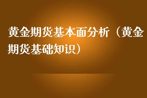 黄金期货基本面分析（黄金期货基础知识）_https://www.yunyouns.com_期货行情_第1张