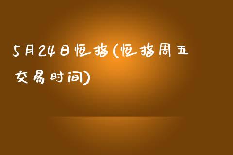 5月24日恒指(恒指周五交易时间)_https://www.yunyouns.com_股指期货_第1张