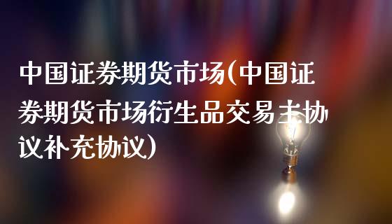 中国证券期货市场(中国证券期货市场衍生品交易主协议补充协议)_https://www.yunyouns.com_期货行情_第1张