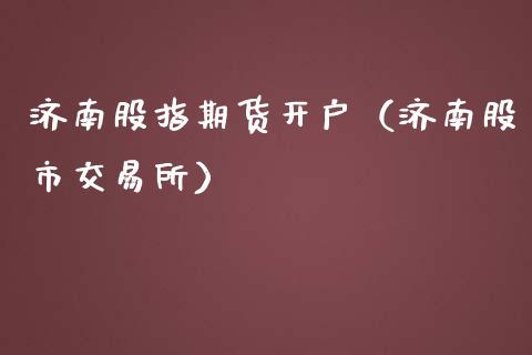 济南股指期货开户（济南股市交易所）_https://www.yunyouns.com_恒生指数_第1张