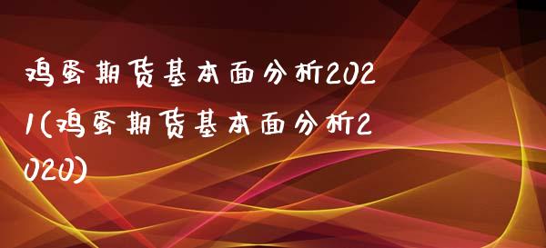 鸡蛋期货基本面分析2021(鸡蛋期货基本面分析2020)_https://www.yunyouns.com_期货行情_第1张