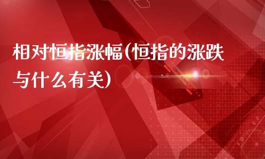 相对恒指涨幅(恒指的涨跌与什么有关)_https://www.yunyouns.com_恒生指数_第1张