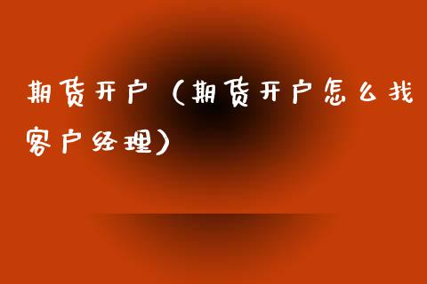 期货开户（期货开户怎么找客户经理）_https://www.yunyouns.com_期货行情_第1张