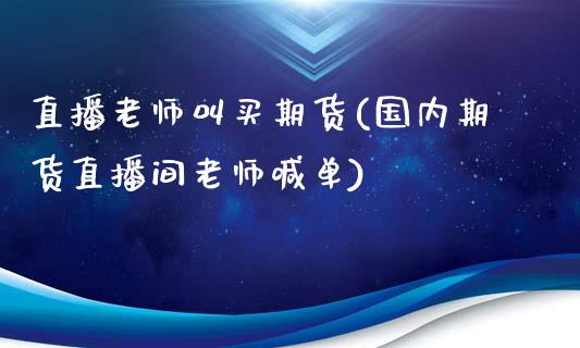 直播老师叫买期货(国内期货直播间老师喊单)_https://www.yunyouns.com_期货行情_第1张