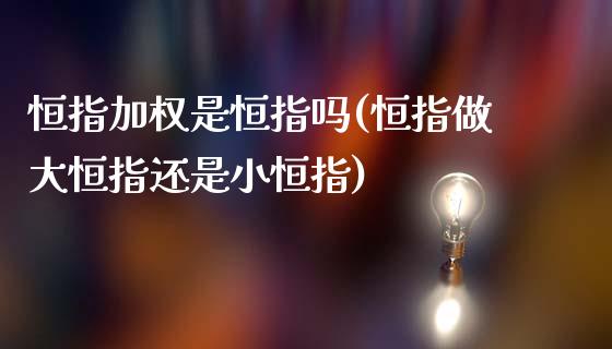 恒指加权是恒指吗(恒指做大恒指还是小恒指)_https://www.yunyouns.com_期货直播_第1张