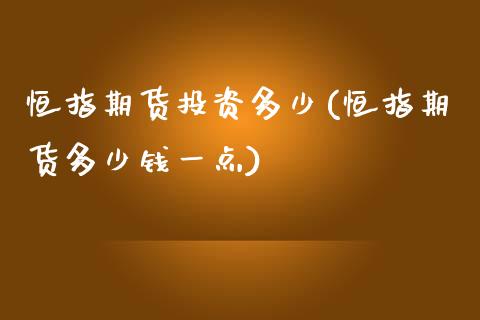 恒指期货投资多少(恒指期货多少钱一点)_https://www.yunyouns.com_期货行情_第1张