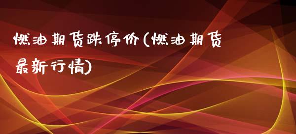 燃油期货跌停价(燃油期货最新行情)_https://www.yunyouns.com_期货直播_第1张