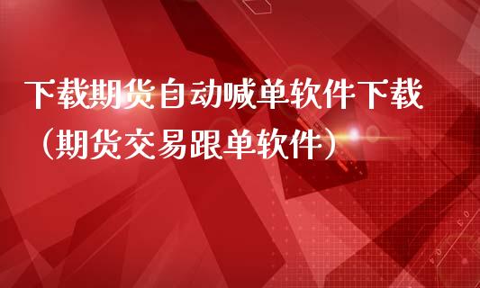 下载期货自动喊单软件下载（期货交易跟单软件）_https://www.yunyouns.com_期货直播_第1张