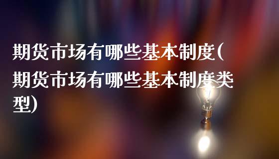 期货市场有哪些基本制度(期货市场有哪些基本制度类型)_https://www.yunyouns.com_期货直播_第1张