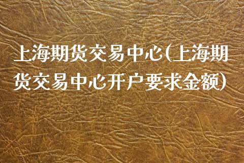 上海期货交易中心(上海期货交易中心开户要求金额)_https://www.yunyouns.com_恒生指数_第1张