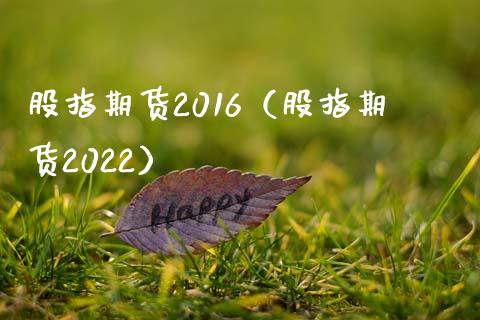 股指期货2016（股指期货2022）_https://www.yunyouns.com_期货行情_第1张