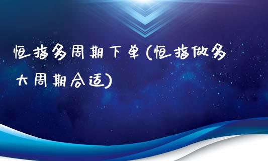 恒指多周期下单(恒指做多大周期合适)_https://www.yunyouns.com_期货行情_第1张