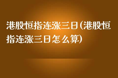 港股恒指连涨三日(港股恒指连涨三日怎么算)_https://www.yunyouns.com_股指期货_第1张