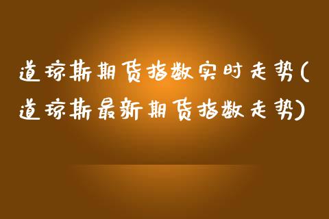 道琼斯期货指数实时走势(道琼斯最新期货指数走势)_https://www.yunyouns.com_期货直播_第1张