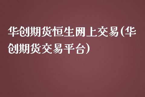 华创期货恒生网上交易(华创期货交易平台)_https://www.yunyouns.com_期货行情_第1张