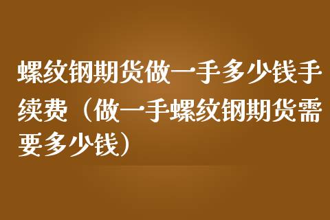 螺纹钢期货做一手多少钱手续费（做一手螺纹钢期货需要多少钱）_https://www.yunyouns.com_恒生指数_第1张