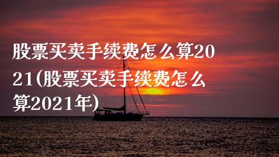 股票买卖手续费怎么算2021(股票买卖手续费怎么算2021年)_https://www.yunyouns.com_期货直播_第1张