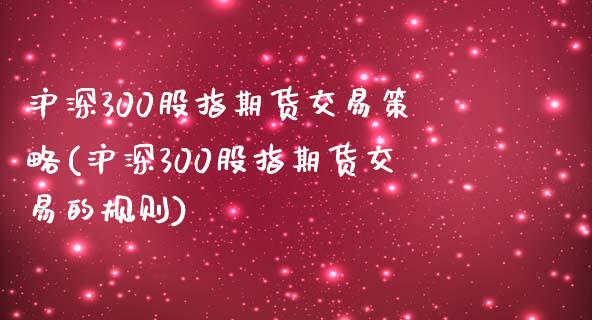 沪深300股指期货交易策略(沪深300股指期货交易的规则)_https://www.yunyouns.com_期货直播_第1张