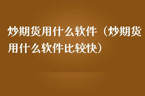 炒期货用什么软件（炒期货用什么软件比较快）_https://www.yunyouns.com_期货直播_第1张