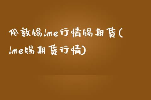 伦敦锡lme行情锡期货(lme锡期货行情)_https://www.yunyouns.com_期货行情_第1张