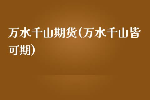 万水千山期货(万水千山皆可期)_https://www.yunyouns.com_恒生指数_第1张