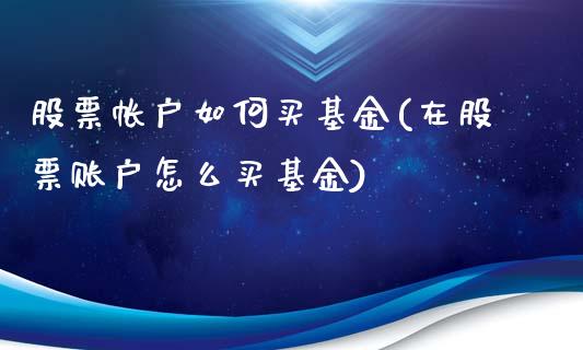 股票帐户如何买基金(在股票账户怎么买基金)_https://www.yunyouns.com_期货行情_第1张