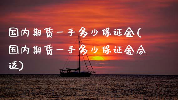 国内期货一手多少保证金(国内期货一手多少保证金合适)_https://www.yunyouns.com_股指期货_第1张