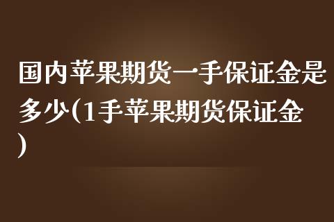 国内苹果期货一手保证金是多少(1手苹果期货保证金)_https://www.yunyouns.com_恒生指数_第1张