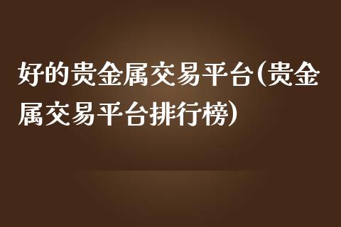 好的贵金属交易平台(贵金属交易平台排行榜)_https://www.yunyouns.com_股指期货_第1张