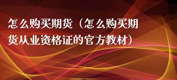 怎么购买期货（怎么购买期货从业的官方教材）_https://www.yunyouns.com_期货直播_第1张