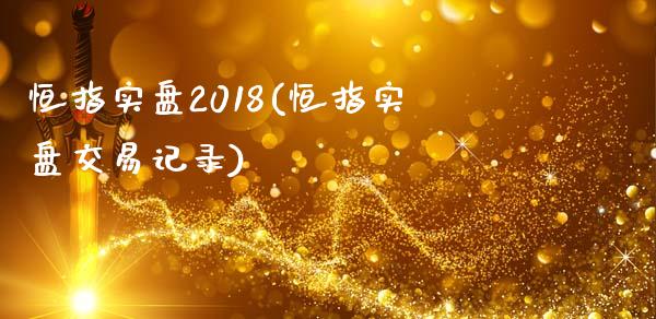 恒指实盘2018(恒指实盘交易记录)_https://www.yunyouns.com_股指期货_第1张