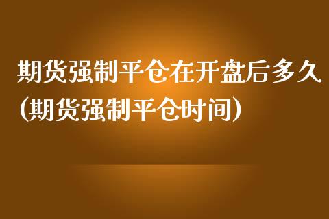 期货强制平仓在开盘后多久(期货强制平仓时间)_https://www.yunyouns.com_期货行情_第1张