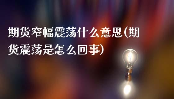 期货窄幅震荡什么意思(期货震荡是怎么回事)_https://www.yunyouns.com_股指期货_第1张