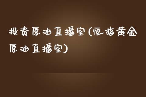 投资原油直播室(恒指黄金原油直播室)_https://www.yunyouns.com_股指期货_第1张