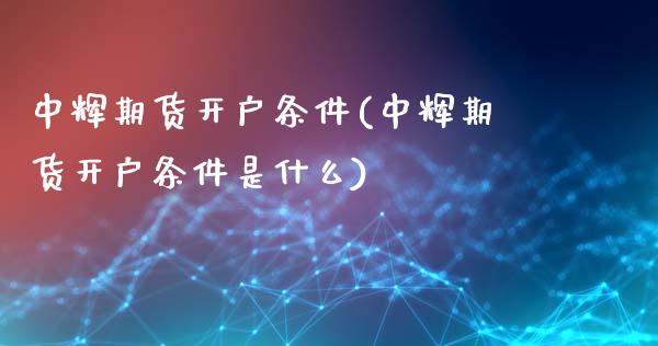 期货开户条件(期货开户条件是什么)_https://www.yunyouns.com_期货行情_第1张